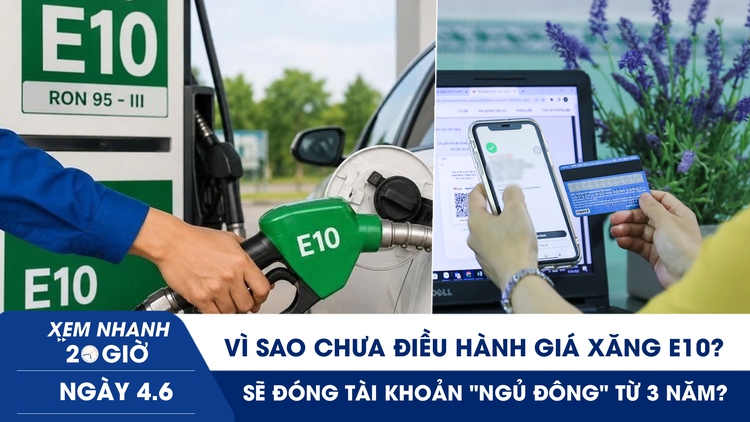Xem nhanh 20h ngày 4.6: Vì sao chưa điều hành giá xăng E10? | Sẽ đóng tài khoản ngân hàng 'ngủ đông'