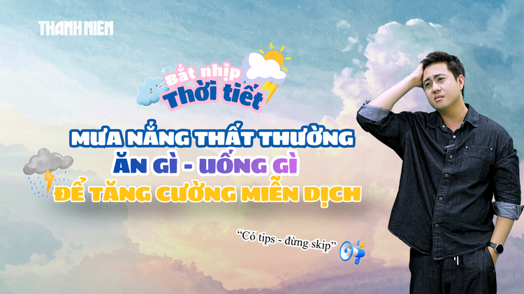 Mưa nắng thất thường: Ăn gì, uống gì để tăng cường miễn dịch?