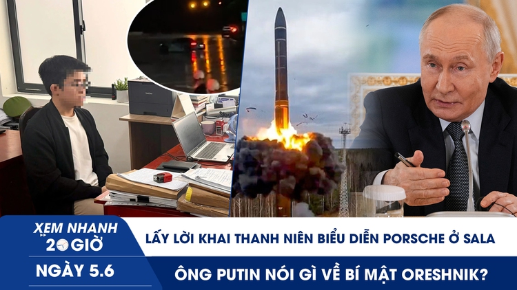 Xem nhanh 20h ngày 5.6: Lấy lời khai nam thanh niên drift Porsche ở Sala | Ông Putin nói gì về bí mật Oreshnik
