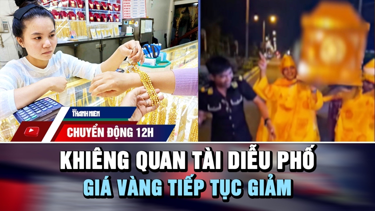 Chuyển động 12h: Xôn xao clip khiêng quan tài diễu hành giữa phố | Giá vàng tiếp tục giảm