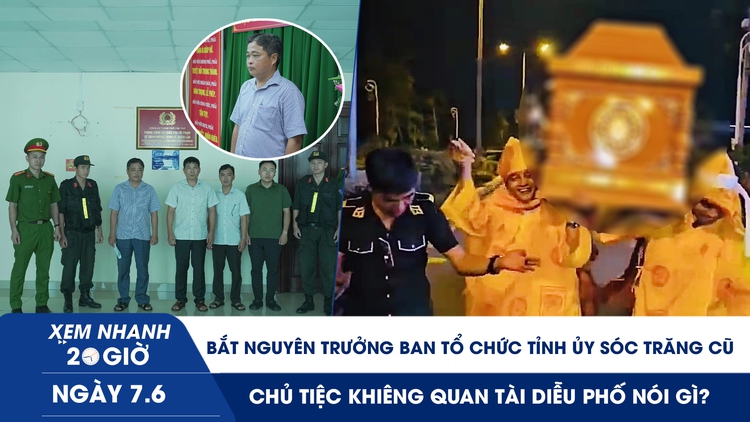 Xem nhanh 20h ngày 7.6: Bắt nguyên Trưởng ban Tổ chức Tỉnh ủy Sóc Trăng cũ | Chủ tiệc khiêng quan tài diễu phố nói gì?