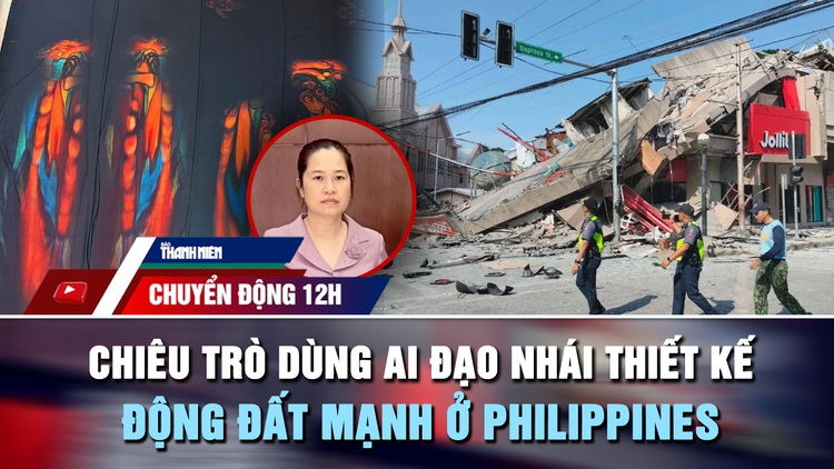 Chuyển động 12h: Chiêu trò dùng AI đạo nhái thiết kế | Động đất mạnh rung chuyển Philippines