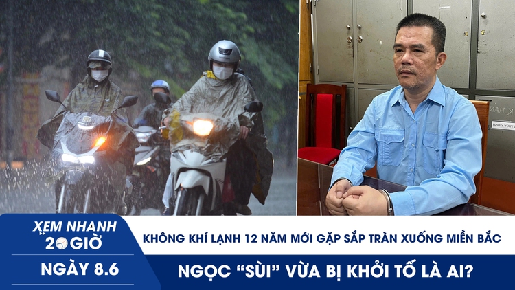 Xem nhanh 20h ngày 8.6: Không khí lạnh 12 năm mới gặp sắp tràn xuống miền Bắc | Ngọc ‘sùi’ vừa bị khởi tố là ai?