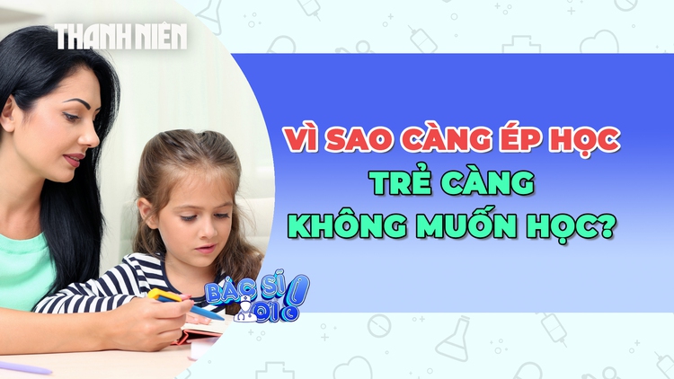 Vì sao cha mẹ càng ép học, trẻ càng không muốn học?