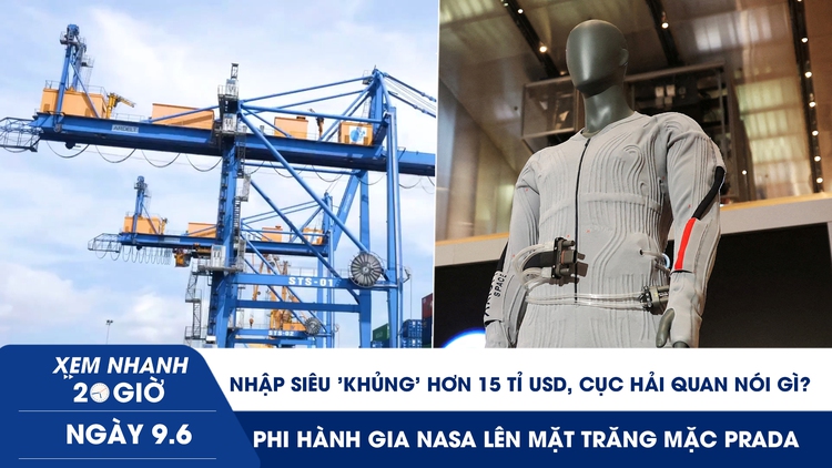 Xem nhanh 20h ngày 9.6: Nhập siêu 'khủng' hơn 15 tỉ USD, Cục Hải quan nói gì | Phi hành gia NASA lên mặt trăng mặc Prada