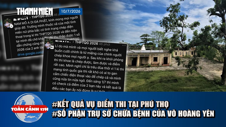 Toàn cảnh 17h: Kết quả điều tra vụ điểm thi tại Phú Thọ | Số phận trụ sở chữa bệnh của Võ Hoàng Yên