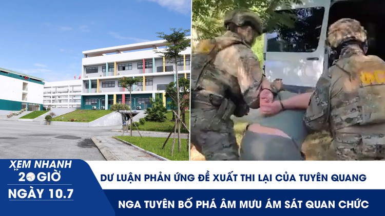 Xem nhanh 20h ngày 10.7: Dư luận phản ứng đề xuất thi lại của Tuyên Quang | Nga tuyên bố phá âm mưu ám sát quan chức