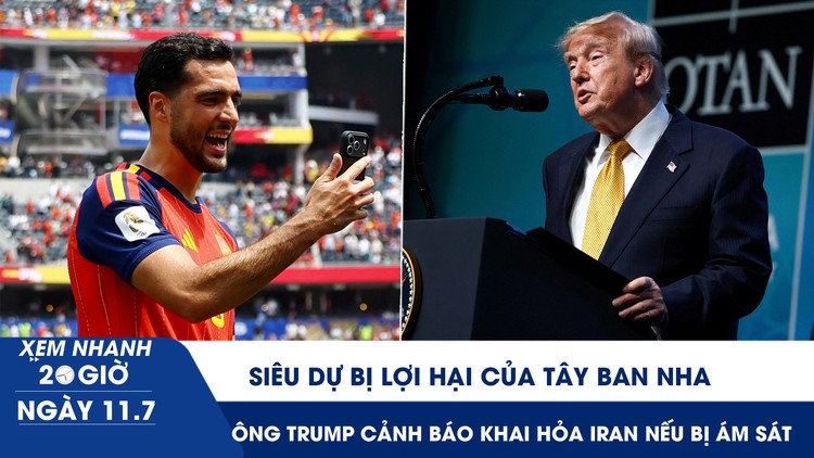 Xem nhanh 20h ngày 11.7: Siêu dự bị lợi hại của Tây Ban Nha |Ông Trump cảnh báo khai hỏa Iran nếu bị ám sát 