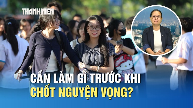Thí sinh cần làm gì trước khi chốt nguyện vọng xét tuyển?