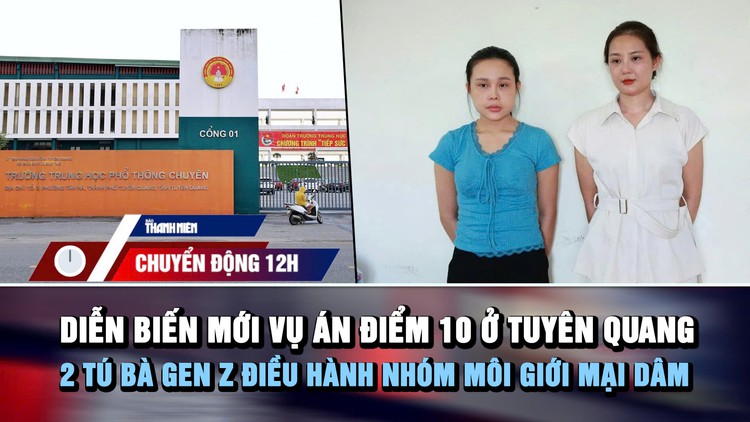 Chuyển động 12h: Diễn biến mới vụ án điểm 10 ở Tuyên Quang | 2 tú bà Gen z điều hành nhóm môi giới mại dâm