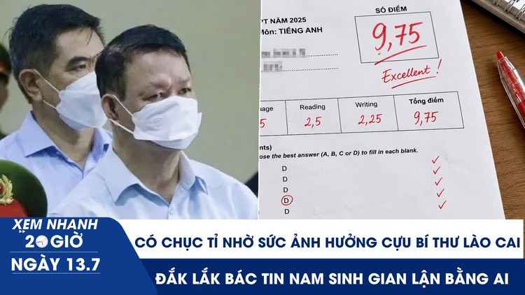 Xem nhanh 20h ngày 13.7: Đút túi 10 tỉ nhờ sức ảnh hưởng cựu Bí thư Lào Cai | Đắk Lắk bác tin nam sinh gian lận bằng AI