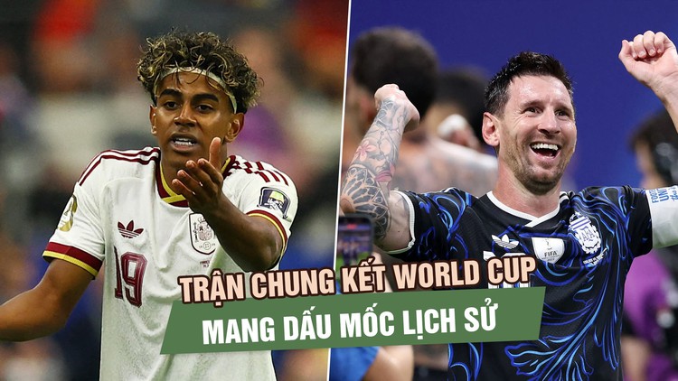 Argentina - Tây Ban Nha: Trận chung kết World Cup mang dấu mốc lịch sử 