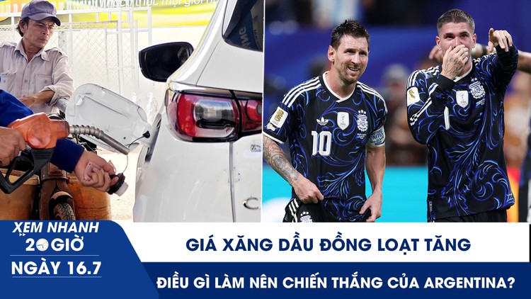 Xem nhanh 20h ngày 16.7: Giá xăng dầu đồng loạt tăng | Điều gì làm nên chiến thắng của Argentina?