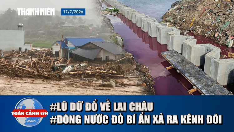 Toàn cảnh 17h: Lũ dữ đổ về Lai Châu | Dòng nước đỏ bí ẩn xả ra kênh Đôi