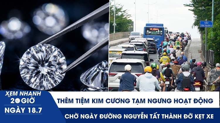 Xem nhanh 20h ngày 18.7: Thêm tiệm kim cương tạm ngưng hoạt động | Chờ ngày đường Nguyễn Tất Thành đỡ kẹt xe