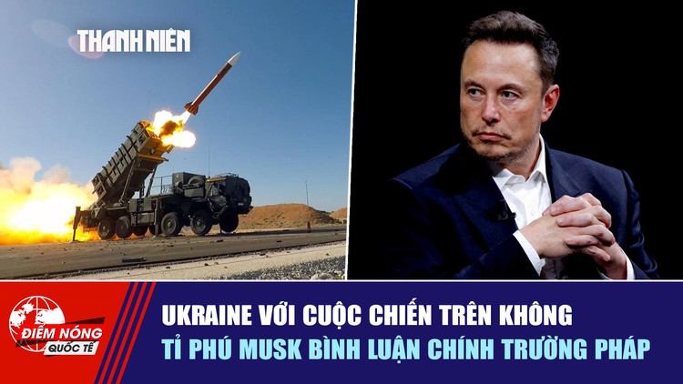 Tiêu điểm quốc tế ngày 20.7: Ukraine với cuộc chiến trên không | Tỉ phú Musk bình luận chính trường Pháp