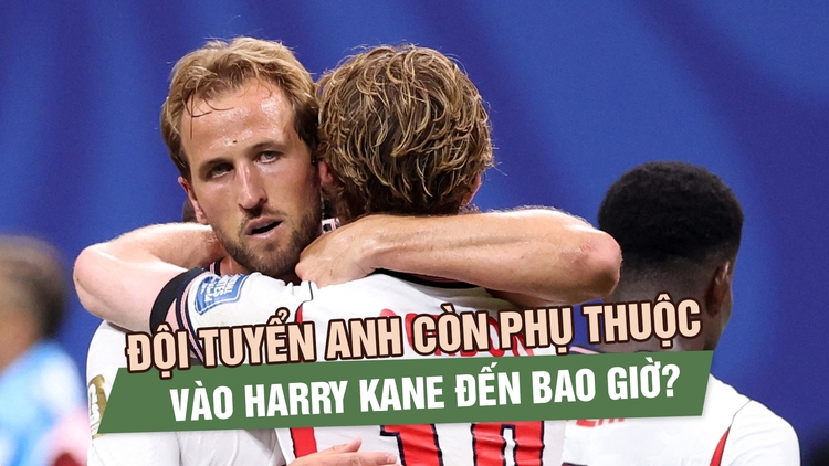Đội tuyển Anh còn phụ thuộc vào Harry Kane đến bao giờ?
