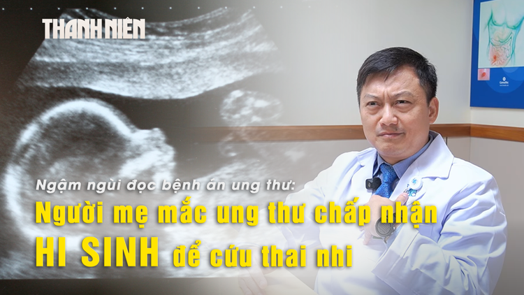 Đọc bệnh án ung thư: Bác sĩ nghẹn ngào khi mẹ sẵn sàng chấp nhận cái chết để cứu thai nhi
