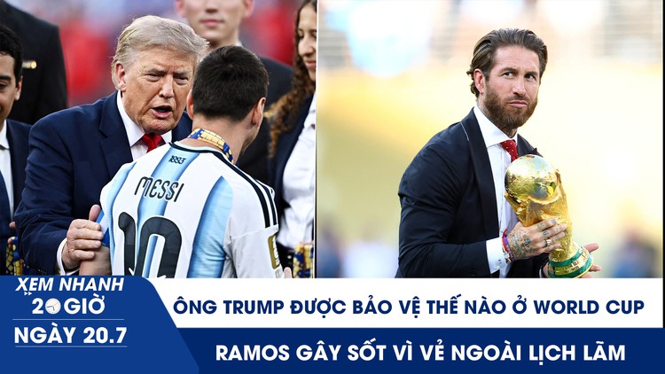 Xem nhanh 20h ngày 20.7: Ông Trump được bảo vệ thế nào ở World Cup | Ramos gây sốt vì vẻ ngoài lịch lãm