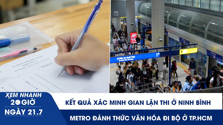 Xem nhanh 20h ngày 21.7: Kết quả xác minh gian lận thi ở Ninh Bình | Metro đánh thức văn hóa đi bộ ở TP.HCM