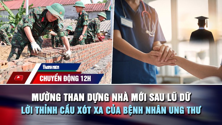 Chuyển động 12h: Mường Than dựng nhà mới sau lũ dữ | Lời thỉnh cầu xót xa của bệnh nhân ung thư