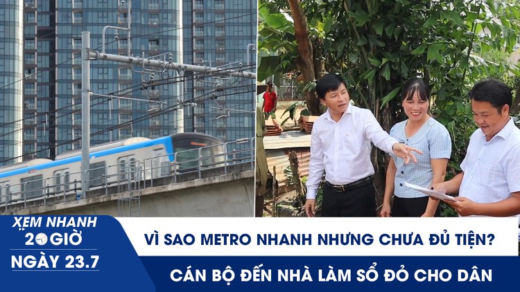 Xem nhanh 20h ngày 23.7: Vì sao Metro nhanh nhưng chưa đủ tiện? | Cán bộ đến nhà làm sổ đỏ cho dân