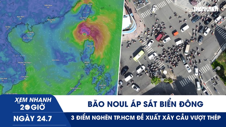 Xem nhanh 20h ngày 24.7: Bão Noul áp sát Biển Đông | 3 điểm nghẽn TP.HCM đề xuất xây cầu vượt thép