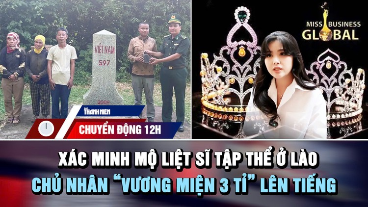 Chuyển động 12h: Xác minh mộ liệt sĩ tập thể của bộ đội Việt Nam ở Lào | Chủ nhân ‘vương miện 3 tỉ’ lên tiếng