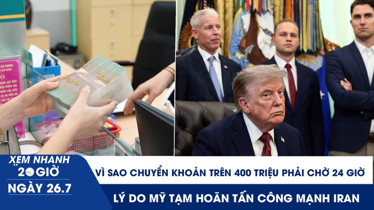Xem nhanh 20h ngày 26.7: Vì sao chuyển khoản trên 400 triệu phải chờ 24 giờ | Lý do Mỹ tạm hoãn tấn công mạnh Iran