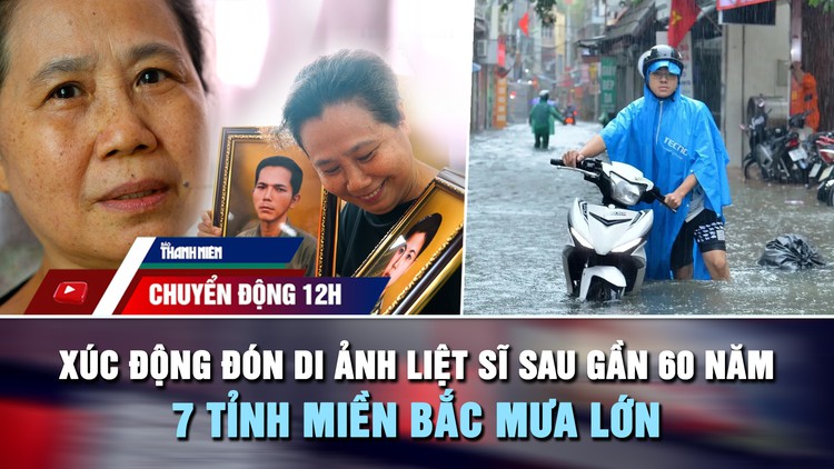 Chuyển động 12h: Người con liệt sĩ nhìn rõ cha mẹ sau gần 60 năm | 7 tỉnh miền Bắc mưa lớn