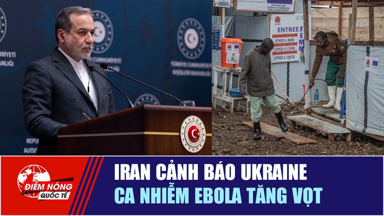 Tiêu điểm quốc tế 28.7: Iran cảnh báo Ukraine | Ca nhiễm Ebola tăng vọt