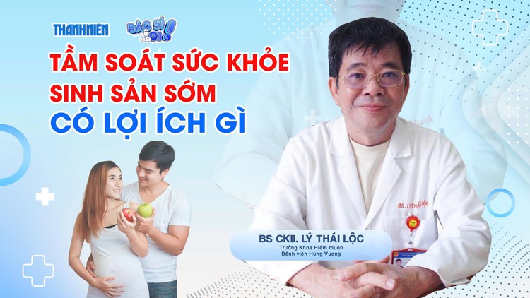 Bác sĩ ơi: Tầm soát sức khỏe sinh sản sớm có lợi ích gì?