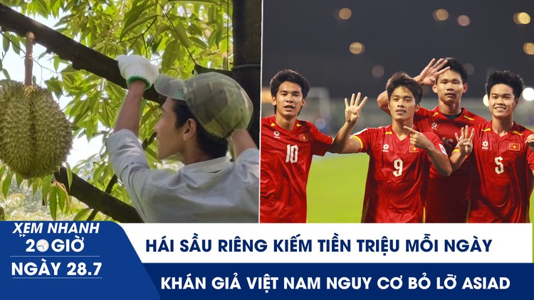 Xem nhanh 20h ngày 28.7: Hái sầu riêng kiếm tiền triệu mỗi ngày | Khán giả Việt Nam nguy cơ bỏ lỡ ASIAD 