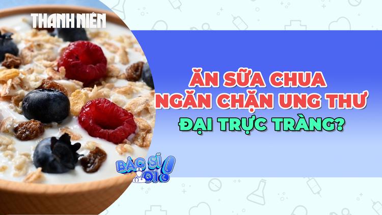 Thực hư ăn sữa chua giúp ngăn chặn ung thư đại trực tràng?
