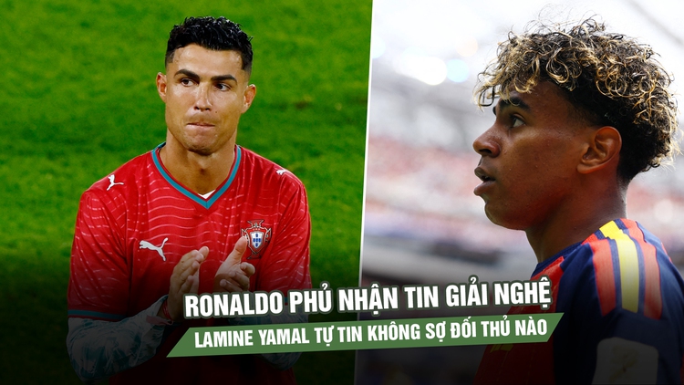 Ronaldo phủ nhận tin giải nghệ, Lamine Yamal tự tin không sợ đối thủ nào