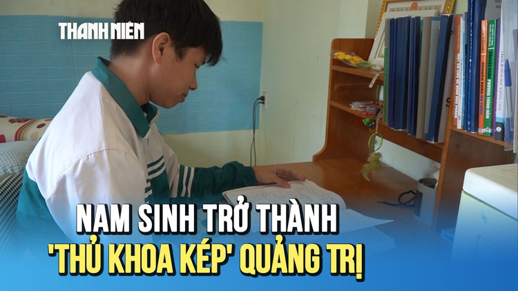 Nam sinh mồ côi, từng lỡ hẹn HSG quốc gia trở thành 'thủ khoa kép' Quảng Trị