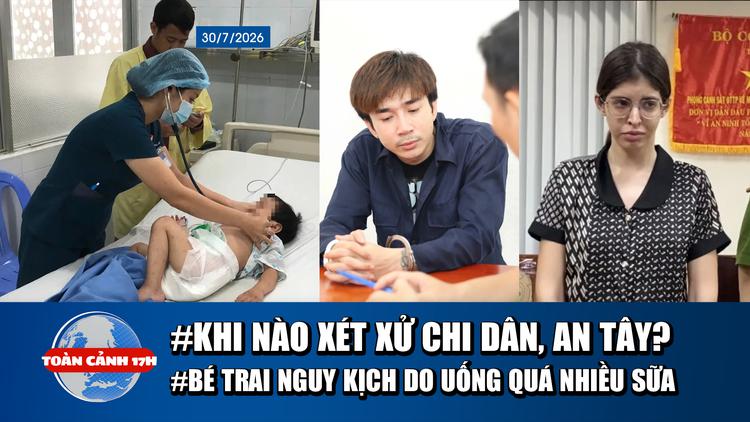 Toàn cảnh 17h: Sắp xét xử ca sĩ Chi Dân, người mẫu An Tây | Bé trai nguy kịch do uống sữa quá nhiều