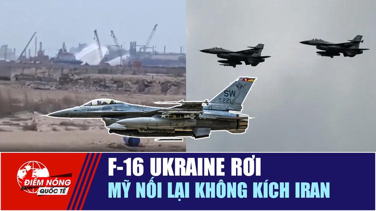 Tiêu điểm quốc tế 31.7: F-16 Ukraine rơi | Mỹ nối lại không kích Iran
