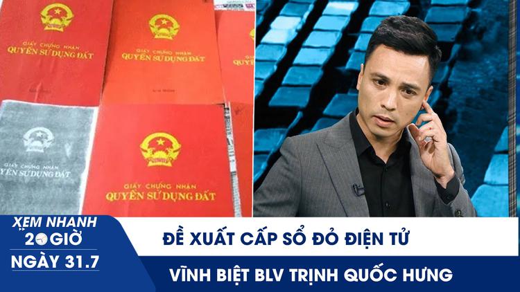 Xem nhanh 20h ngày 31.7: Đề xuất cấp sổ đỏ điện tử | Vĩnh biệt cựu cầu thủ, BLV Trịnh Quốc Hưng