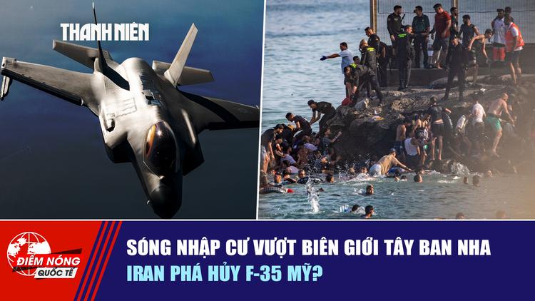  Sóng nhập cư vượt biên giới Tây Ban Nha | Iran phá hủy F-35 Mỹ?