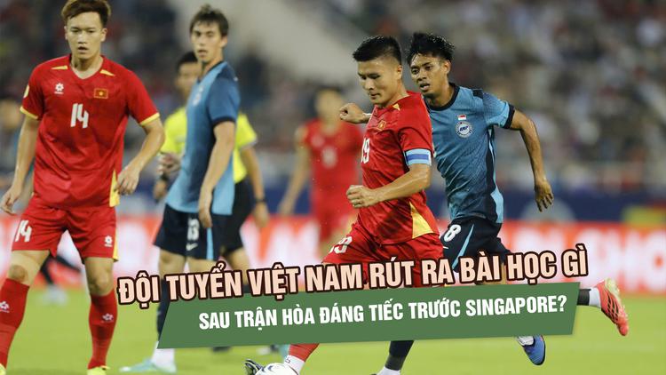 Đội tuyển Việt Nam rút ra bài học gì sau trận hòa đáng tiếc trước Singapore?