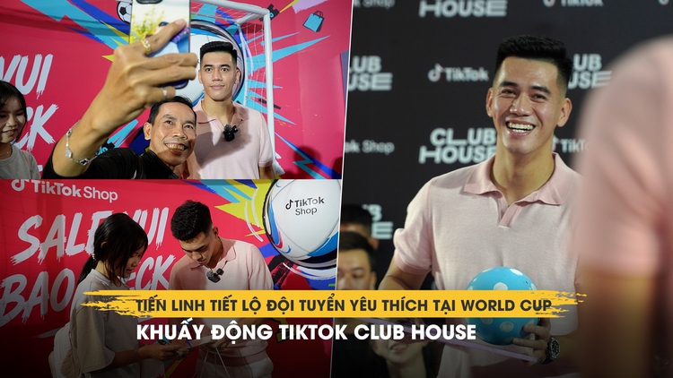 Tiến Linh tiết lộ đội tuyển yêu thích tại World Cup, khuấy động TikTok Club House