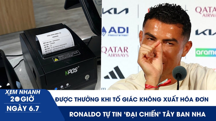 Xem nhanh 20h ngày 6.7: Tố giác không xuất hóa đơn, thưởng đến 10 triệu | Ronaldo tự tin 'đại chiến' Tây Ban Nha