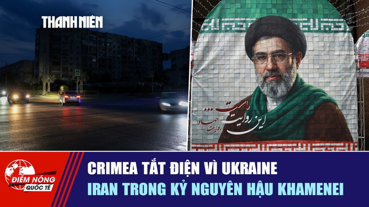 Tiêu điểm quốc tế ngày 7.7: Crimea tắt điện vì Ukraine | Iran thời hậu Khamenei