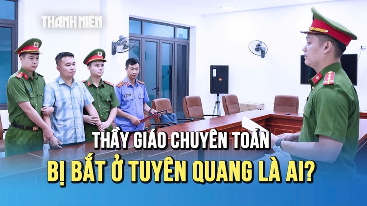 Thầy giáo 9X bị bắt ở Tuyên Quang: Từ học sinh giỏi toán quốc gia đến vòng lao lý
