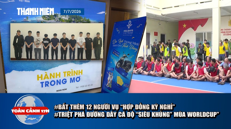 Toàn cảnh 17h: Tiết lộ diễn biến mới vụ ‘hợp đồng kỳ nghỉ’ | Phá đường dây cá độ ‘siêu khủng’ mùa World cup 