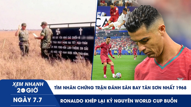 Xem nhanh 20h ngày 7.7: Tìm nhân chứng trận đánh Tân Sơn Nhất 1968 | Ronaldo khép lại kỷ nguyên World Cup buồn