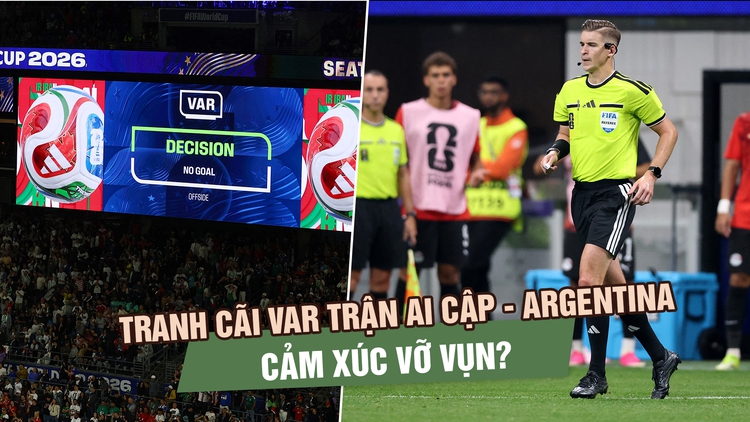 Từ tranh cãi trận Argentina - Ai Cập: VAR đang khiến World Cup vỡ vụn và mất cảm xúc?
