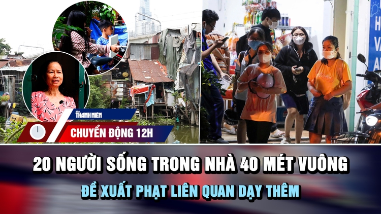 Chuyển động 12h: 20 người sống trong nhà 40 mét vuông bên rạch | Đề xuất phạt liên quan dạy thêm 
