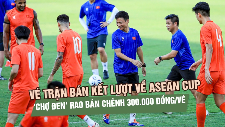 Vé trận bán kết lượt về ASEAN Cup cực hot, 'chợ đen' rao bán chênh 300.000 đồng
